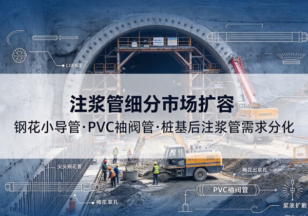 独山子注浆管细分市场扩容，隧道钢花小导管、PVC 袖阀管、桩基后注浆管需求分化